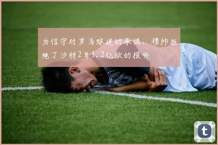 为信守对罗马球迷的承诺，穆帅拒绝了沙特2年1.2亿欧的报价