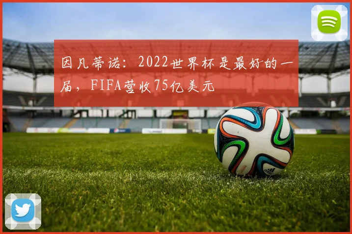 因凡蒂诺：2022世界杯是最好的一届，FIFA营收75亿美元