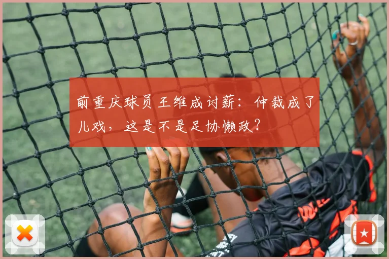 前重庆球员王维成讨薪：仲裁成了儿戏，这是不是足协懒政？
