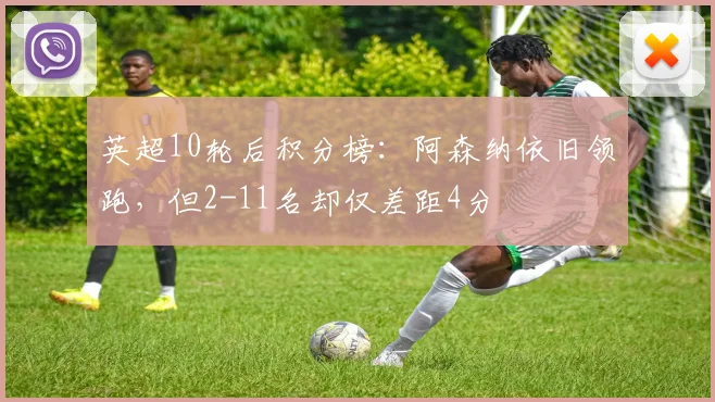 英超10轮后积分榜：阿森纳依旧领跑，但2-11名却仅差距4分