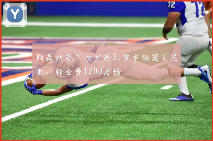 阿森纳签下切尔西31岁中场若日尼奥，转会费1200万镑