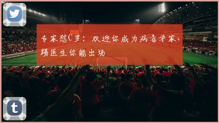 专家怼C罗：欢迎你成为病毒学家，踢医生你能出场