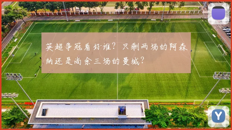 英超争冠看好谁？只剩两场的阿森纳还是尚余三场的曼城？