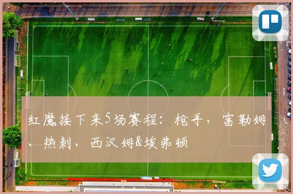 红魔接下来5场赛程：枪手，富勒姆、热刺、西汉姆&埃弗顿