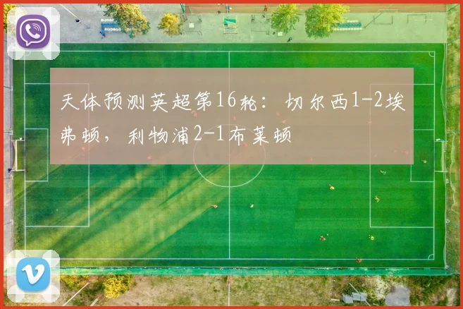 天体预测英超第16轮：切尔西1-2埃弗顿，利物浦2-1布莱顿