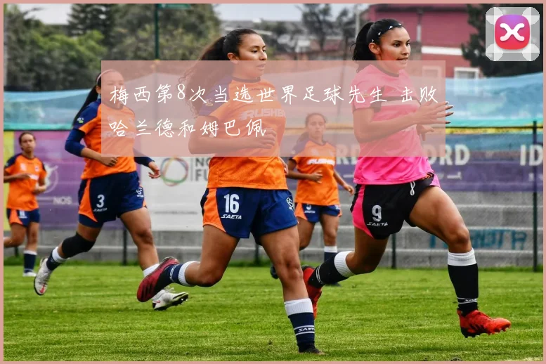 梅西第8次当选世界足球先生 击败哈兰德和姆巴佩