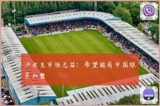 沙尔克市场总监：希望能有中国球员加盟