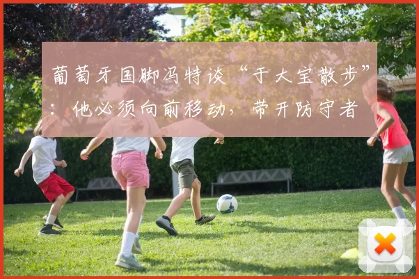 葡萄牙国脚冯特谈“于大宝散步”：他必须向前移动，带开防守者