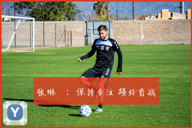 张琳芃：保持专注 踢好首战
