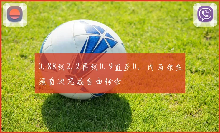 0.88到2.2再到0.9直至0，内马尔生涯首次完成自由转会