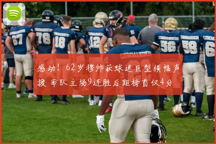 感动！62岁穆帅获球迷巨型横幅声援 率队主场9连胜后距榜首仅4分