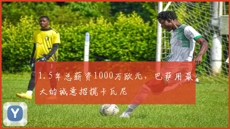 1.5年总薪资1000万欧元，巴萨用最大的诚意招揽卡瓦尼