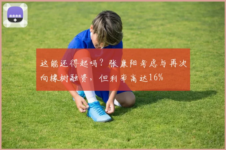这能还得起吗？张康阳考虑与再次向橡树融资，但利率高达16%