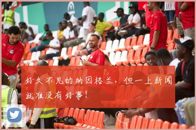 好久不见的纳因格兰，但一上新闻就准没有好事！