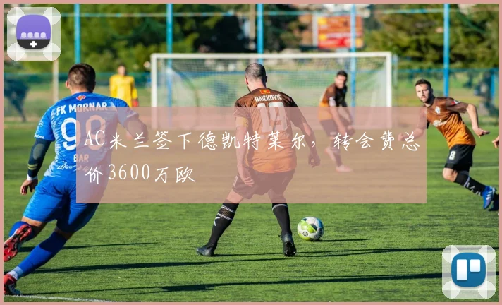 AC米兰签下德凯特莱尔，转会费总价3600万欧