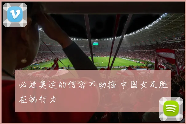 必进奥运的信念不动摇 中国女足胜在执行力