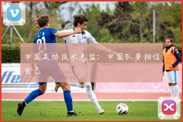 中国足协技术总监：中国队要相信自己