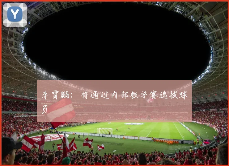 李霄鹏：将通过内部教学赛选拔球员
